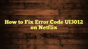 How to Fix Error Code UI3012 on Netflix