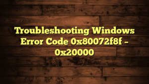 Troubleshooting Windows Error Code 0x80072f8f – 0x20000